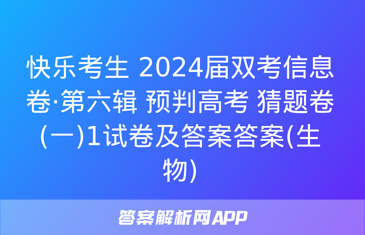 快乐考生 2024届双考信息卷·第六辑 预判高考 猜题卷(一)1试卷及答案答案(生物)