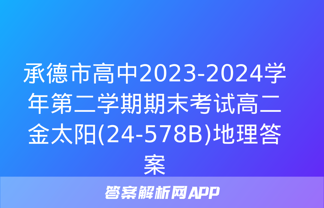 承德市高中2023-2024学年第二学期期末考试高二金太阳(24-578B)地理答案