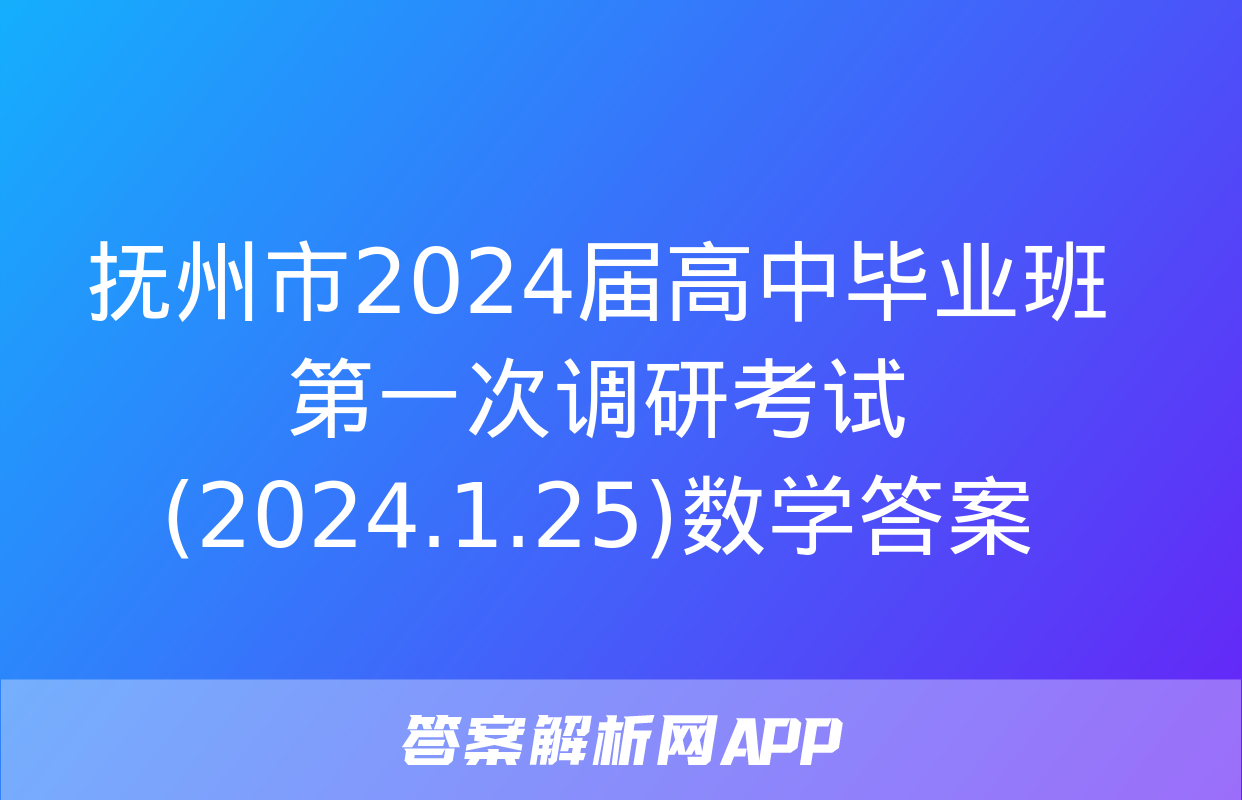 抚州市2024届高中毕业班第一次调研考试(2024.1.25)数学答案