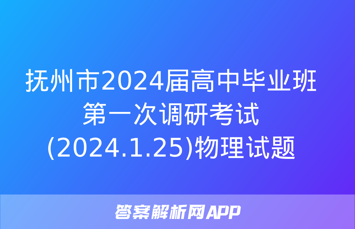 抚州市2024届高中毕业班第一次调研考试(2024.1.25)物理试题