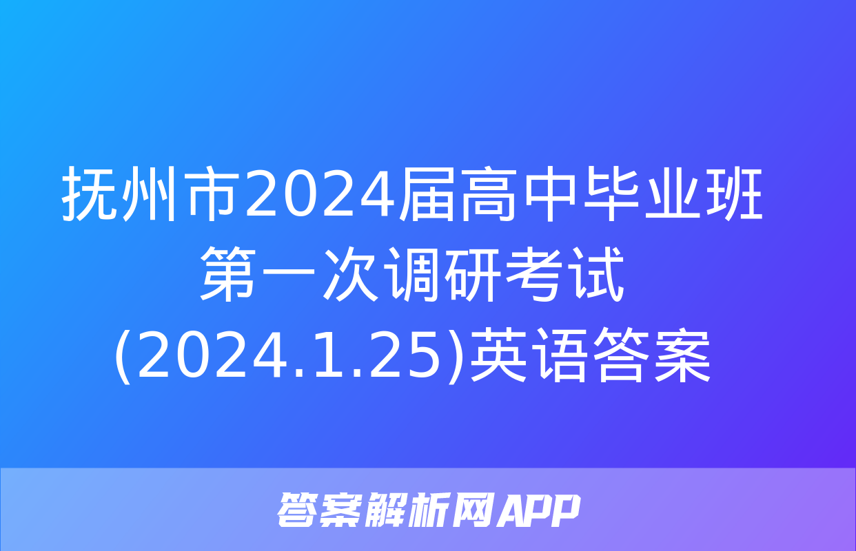 抚州市2024届高中毕业班第一次调研考试(2024.1.25)英语答案