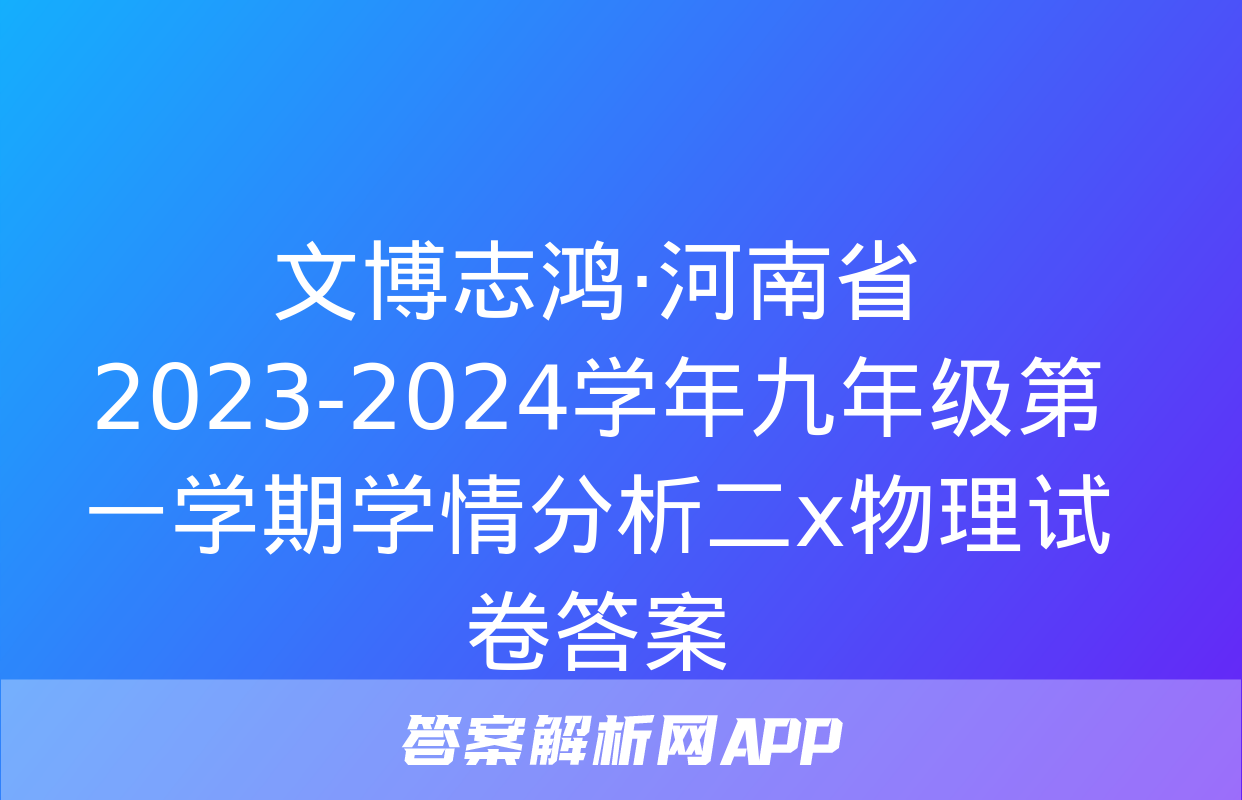 文博志鸿·河南省2023-2024学年九年级第一学期学情分析二x物理试卷答案