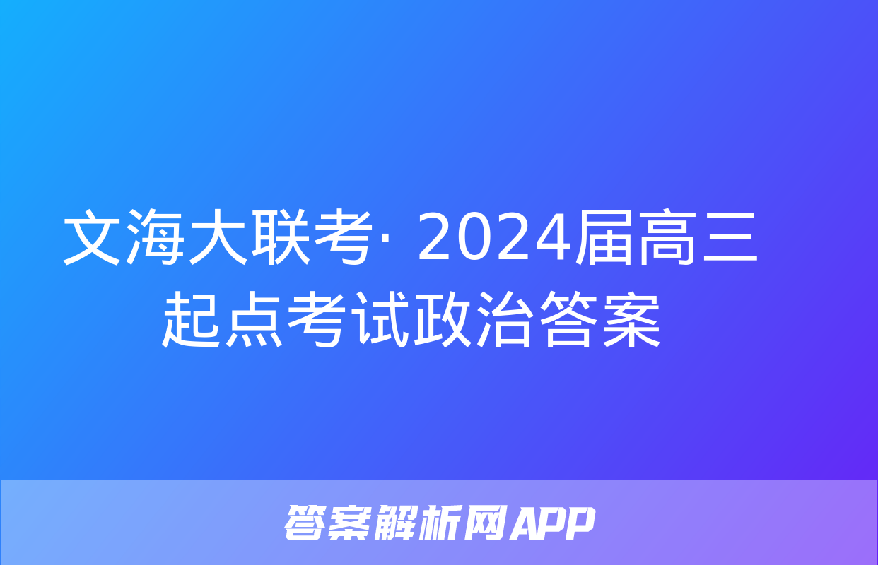 文海大联考· 2024届高三起点考试政治答案