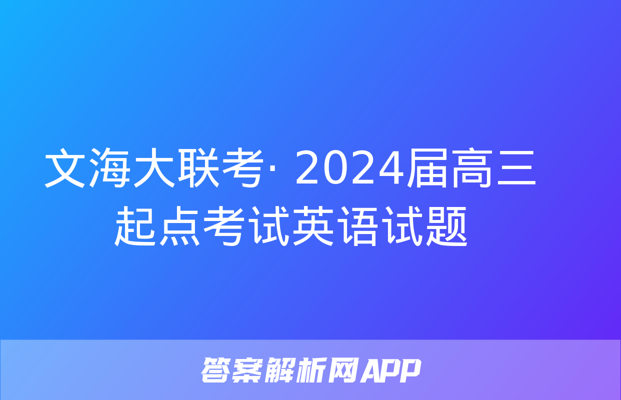 文海大联考· 2024届高三起点考试英语试题