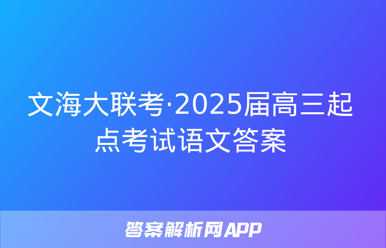 文海大联考·2025届高三起点考试语文答案