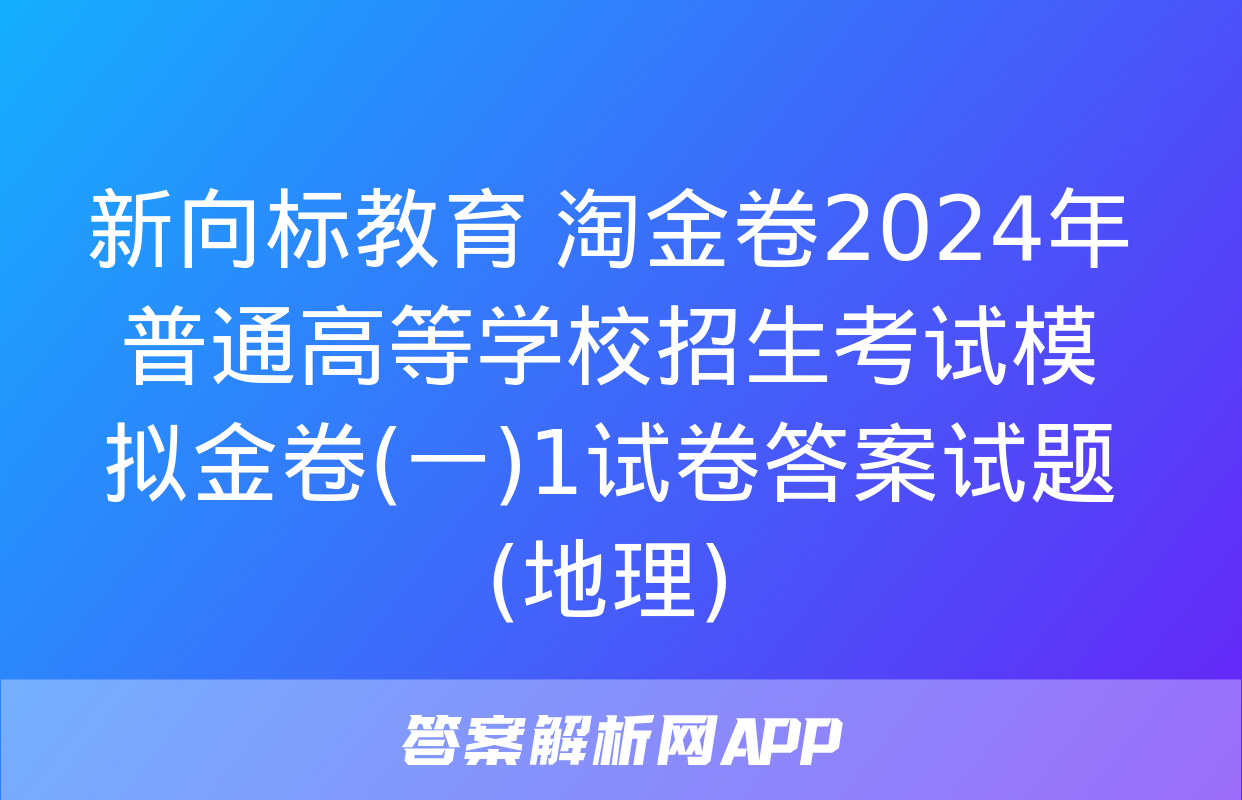 新向标教育 淘金卷2024年普通高等学校招生考试模拟金卷(一)1试卷答案试题(地理)