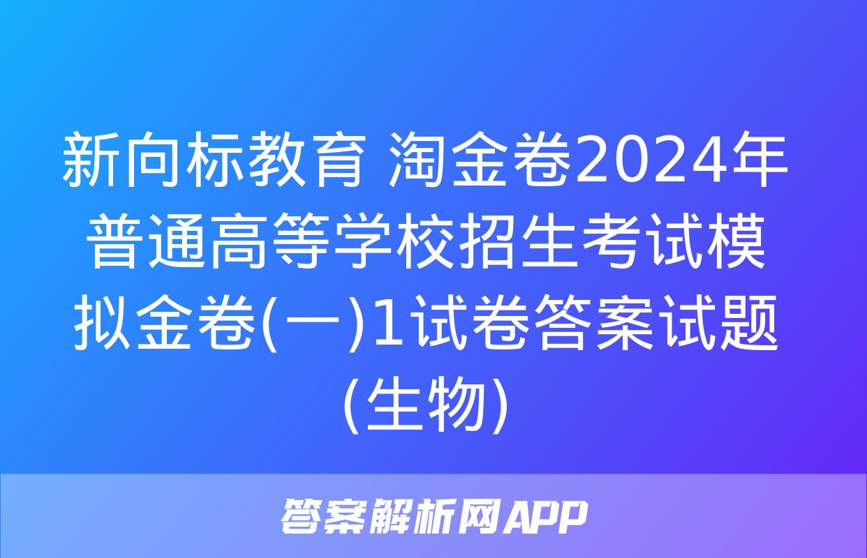 新向标教育 淘金卷2024年普通高等学校招生考试模拟金卷(一)1试卷答案试题(生物)