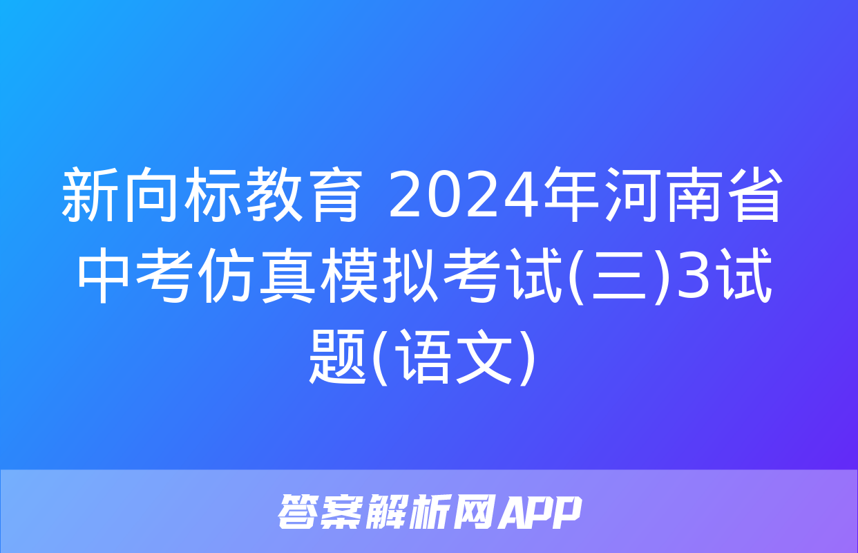 新向标教育 2024年河南省中考仿真模拟考试(三)3试题(语文)