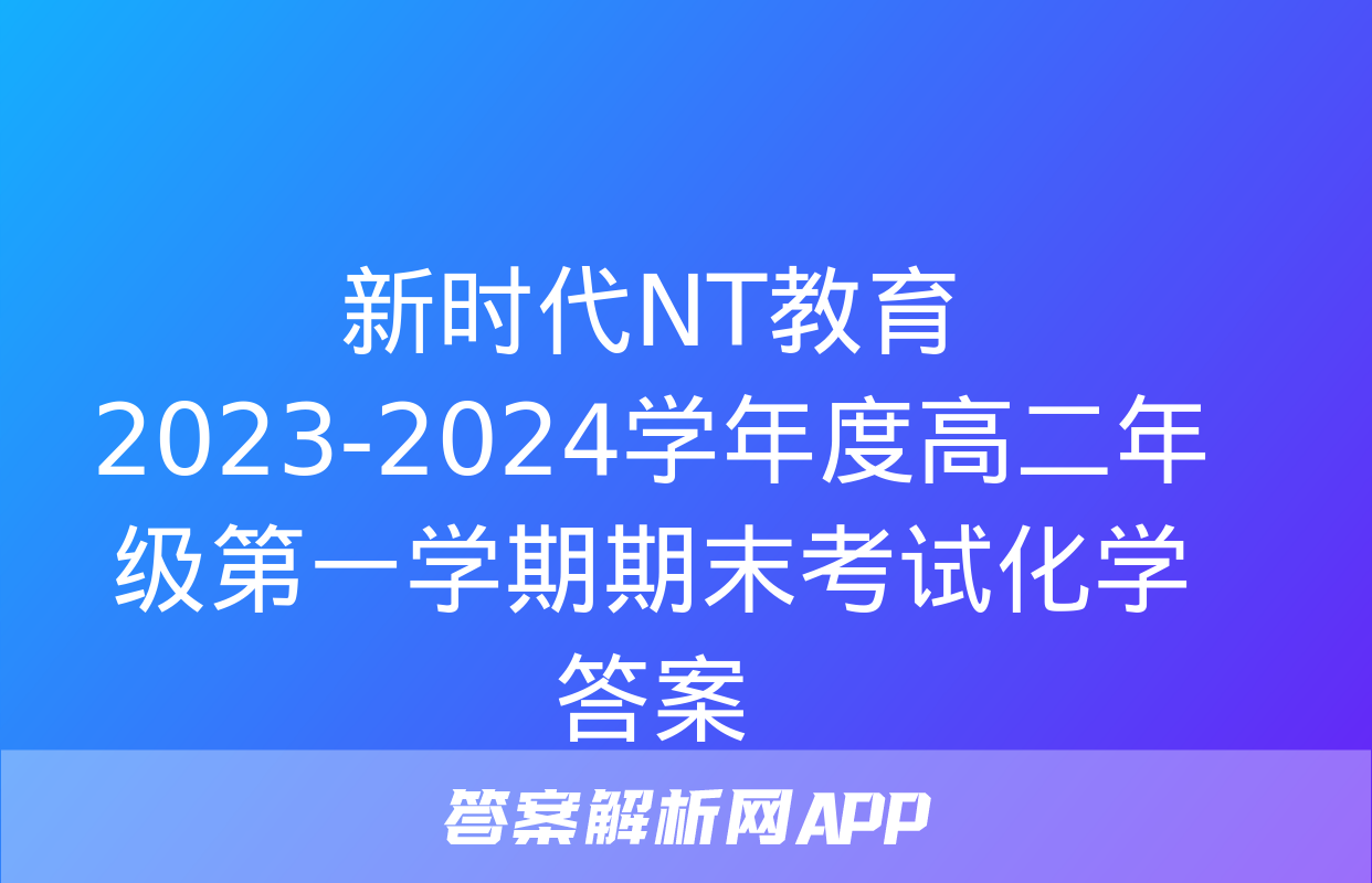 新时代NT教育 2023-2024学年度高二年级第一学期期末考试化学答案