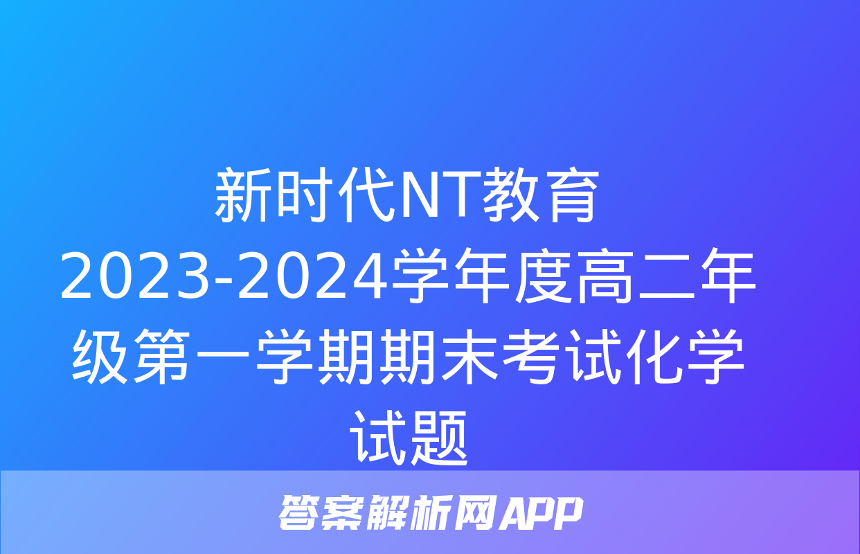 新时代NT教育 2023-2024学年度高二年级第一学期期末考试化学试题