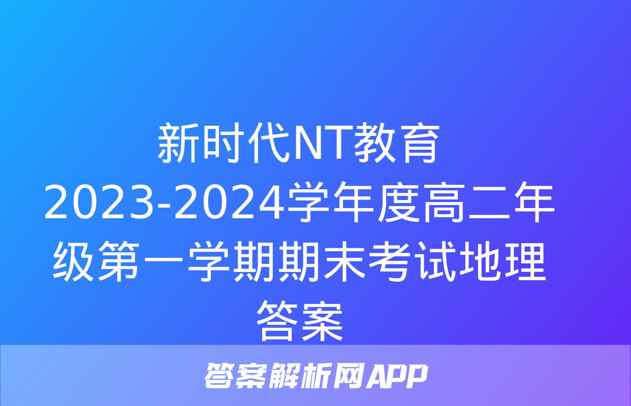 新时代NT教育 2023-2024学年度高二年级第一学期期末考试地理答案