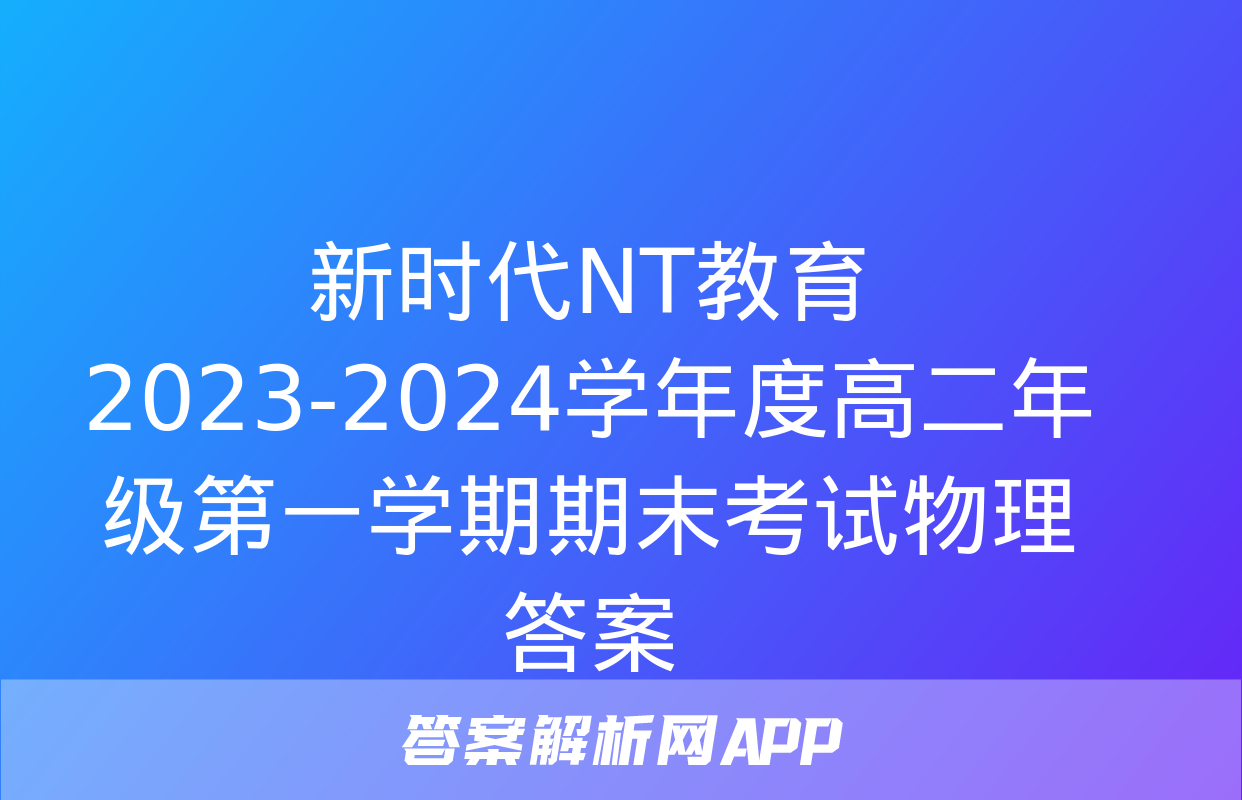 新时代NT教育 2023-2024学年度高二年级第一学期期末考试物理答案