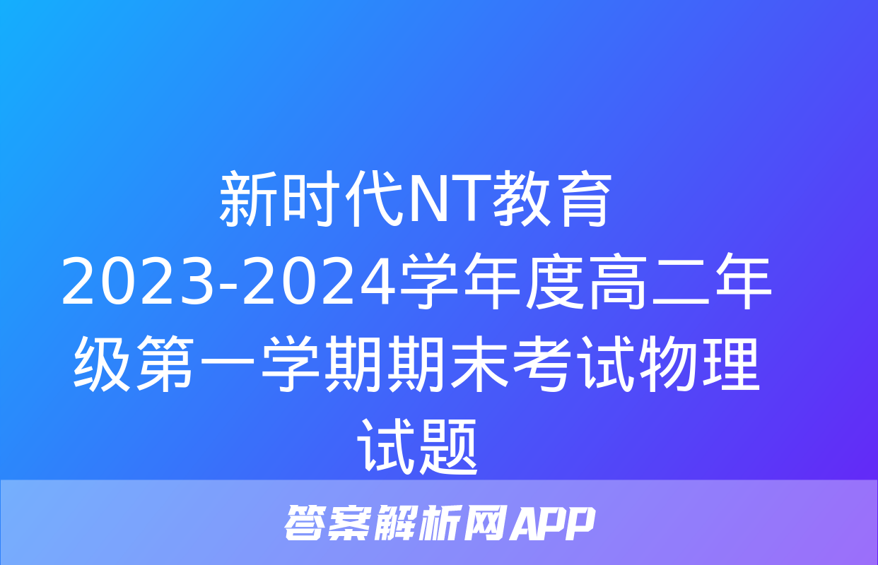 新时代NT教育 2023-2024学年度高二年级第一学期期末考试物理试题