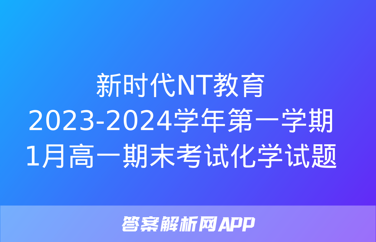 新时代NT教育 2023-2024学年第一学期1月高一期末考试化学试题