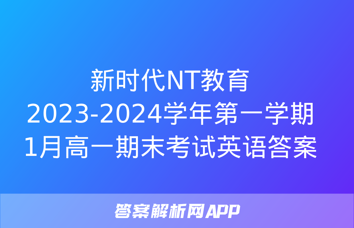 新时代NT教育 2023-2024学年第一学期1月高一期末考试英语答案