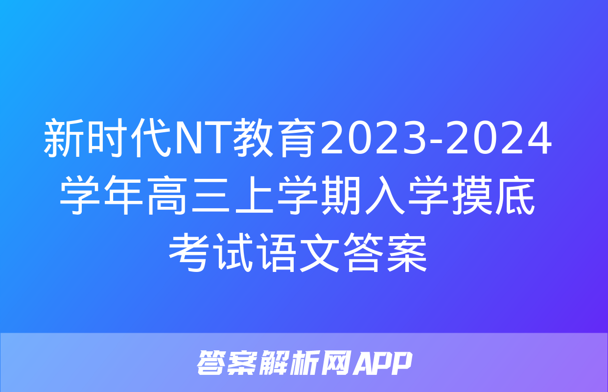 新时代NT教育2023-2024学年高三上学期入学摸底考试语文答案