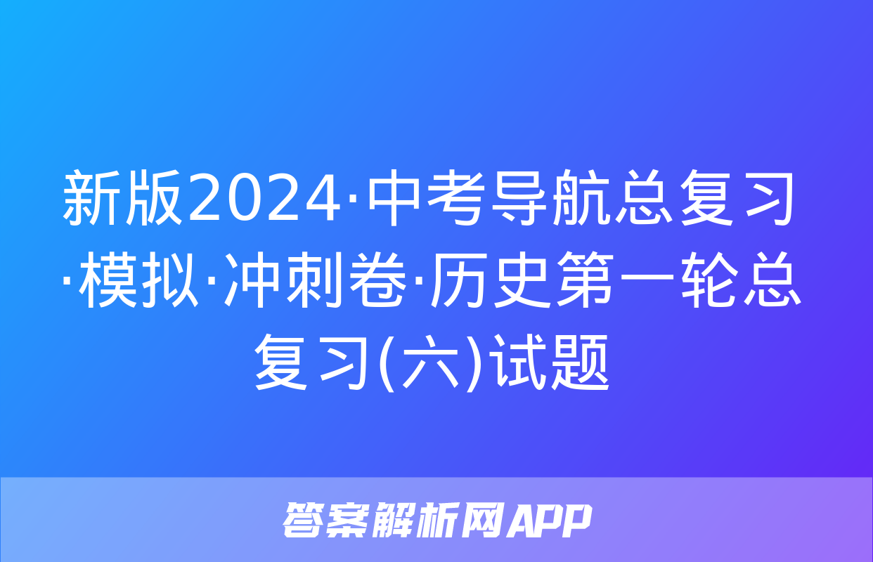 新版2024·中考导航总复习·模拟·冲刺卷·历史第一轮总复习(六)试题