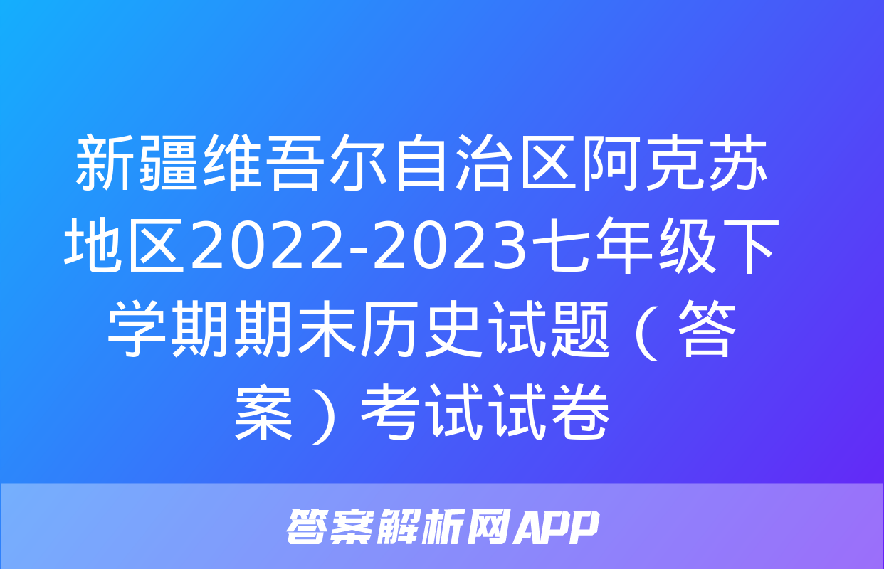 新疆维吾尔自治区阿克苏地区2022-2023七年级下学期期末历史试题（答案）考试试卷