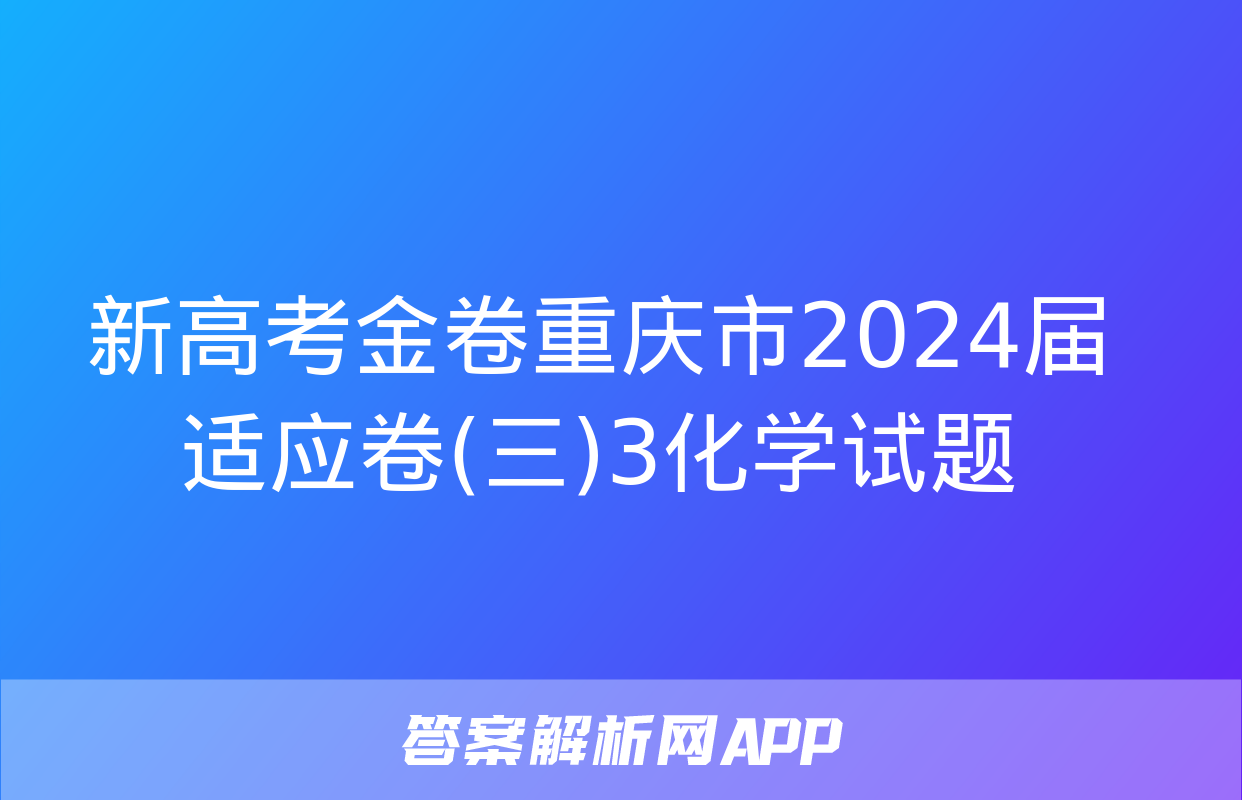 新高考金卷重庆市2024届适应卷(三)3化学试题