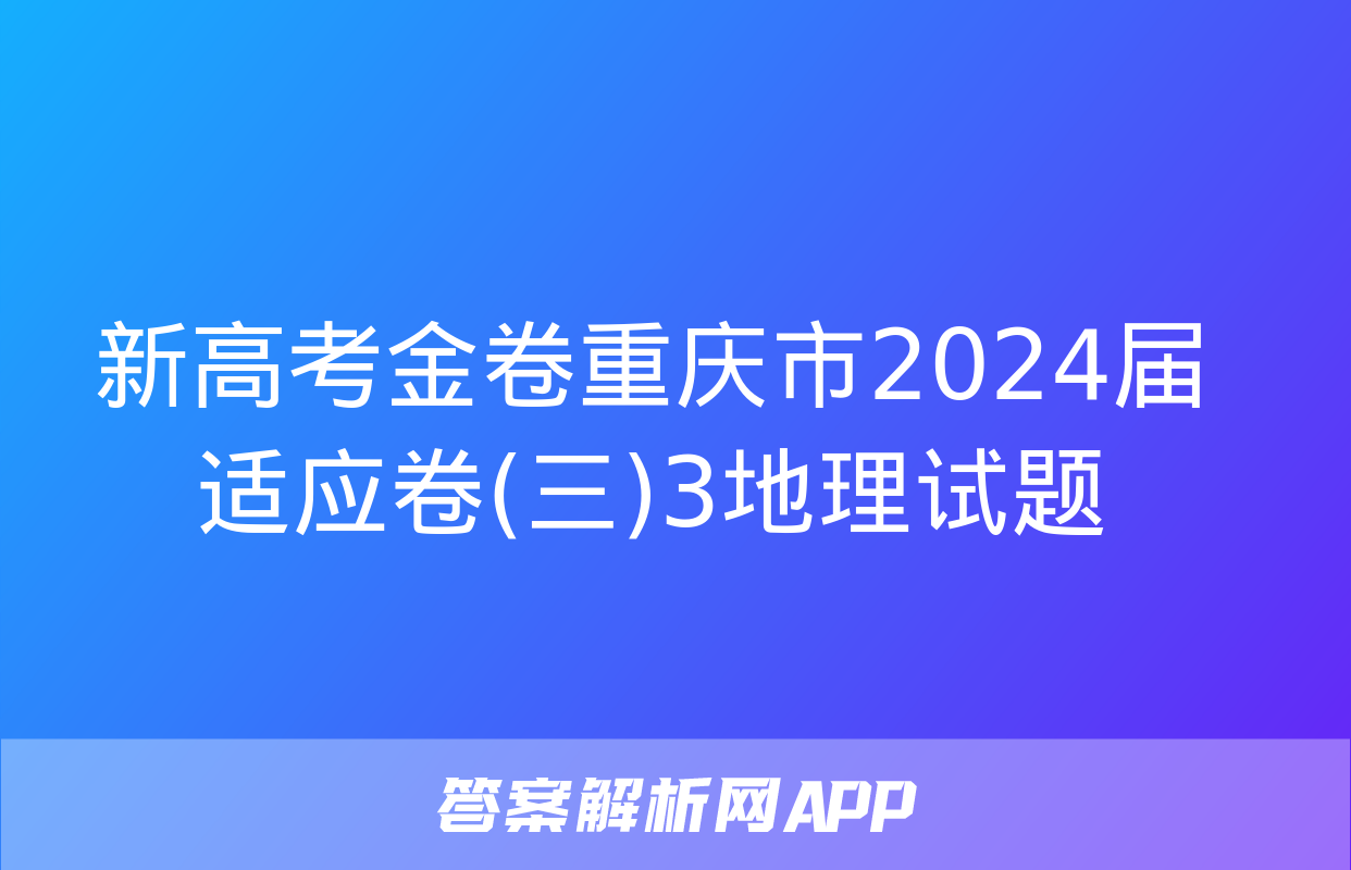 新高考金卷重庆市2024届适应卷(三)3地理试题