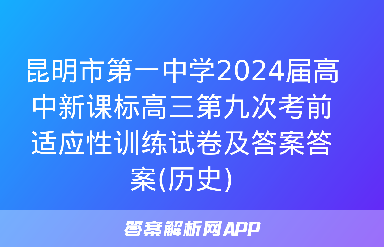 昆明市第一中学2024届高中新课标高三第九次考前适应性训练试卷及答案答案(历史)