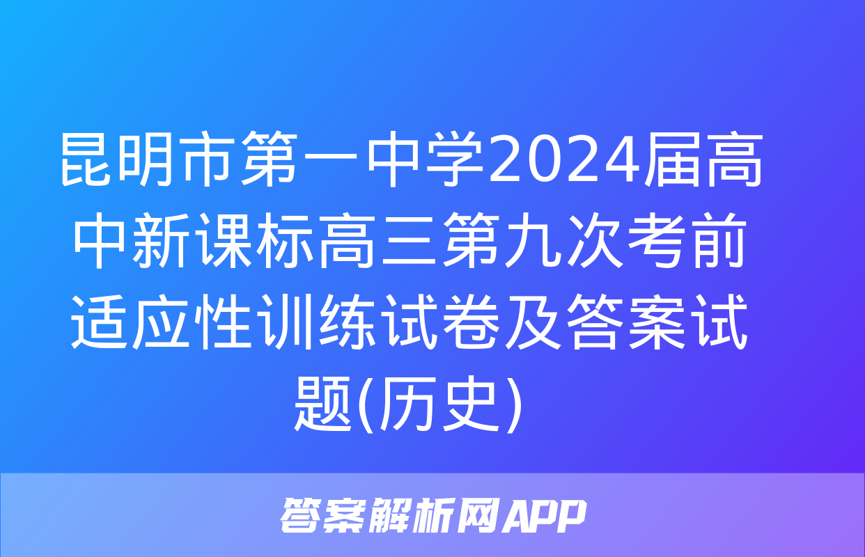 昆明市第一中学2024届高中新课标高三第九次考前适应性训练试卷及答案试题(历史)