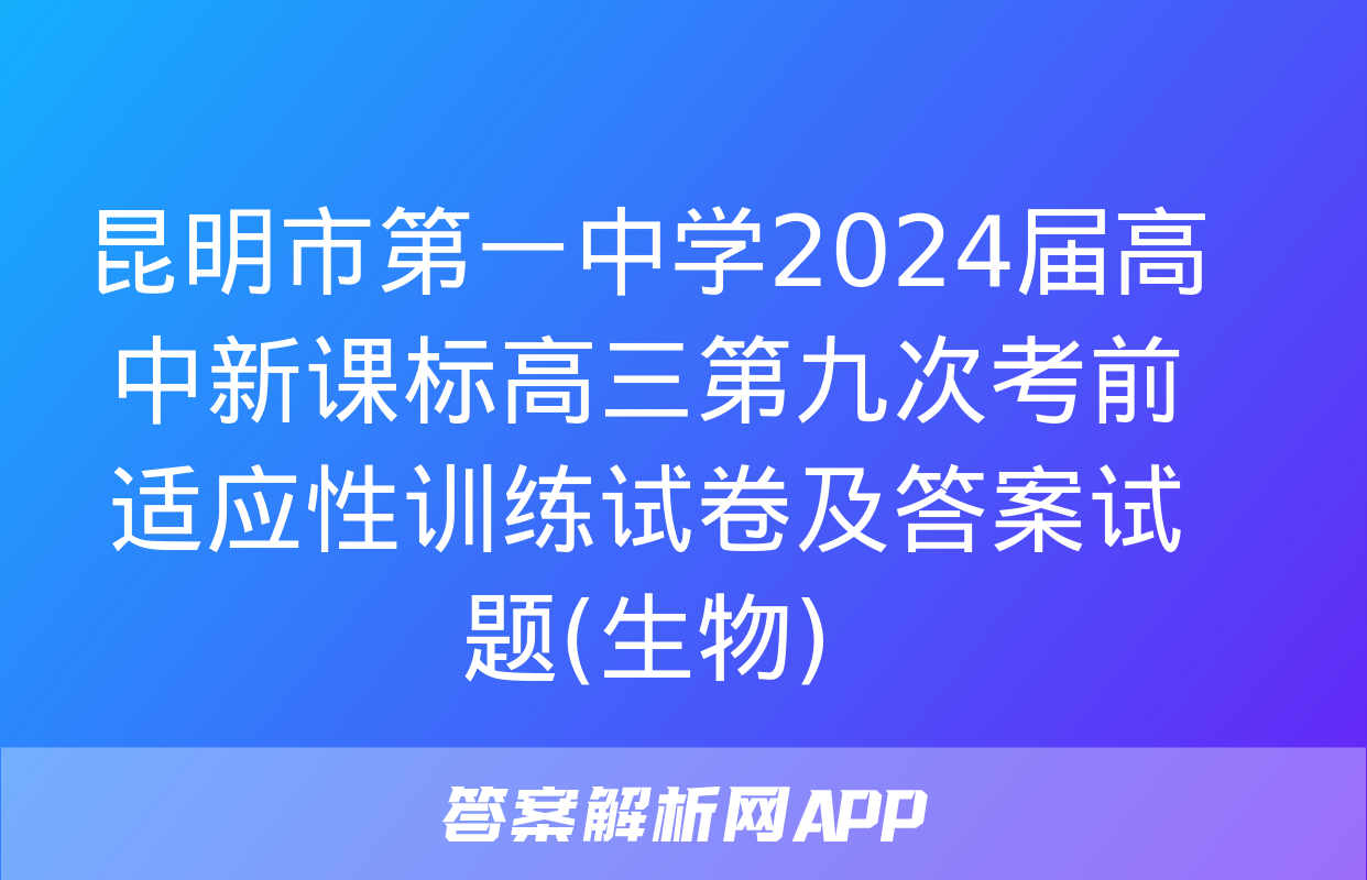 昆明市第一中学2024届高中新课标高三第九次考前适应性训练试卷及答案试题(生物)