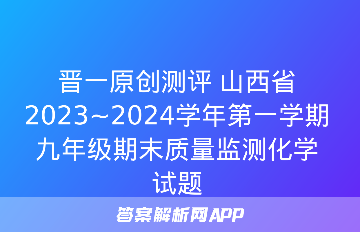 晋一原创测评 山西省2023~2024学年第一学期九年级期末质量监测化学试题