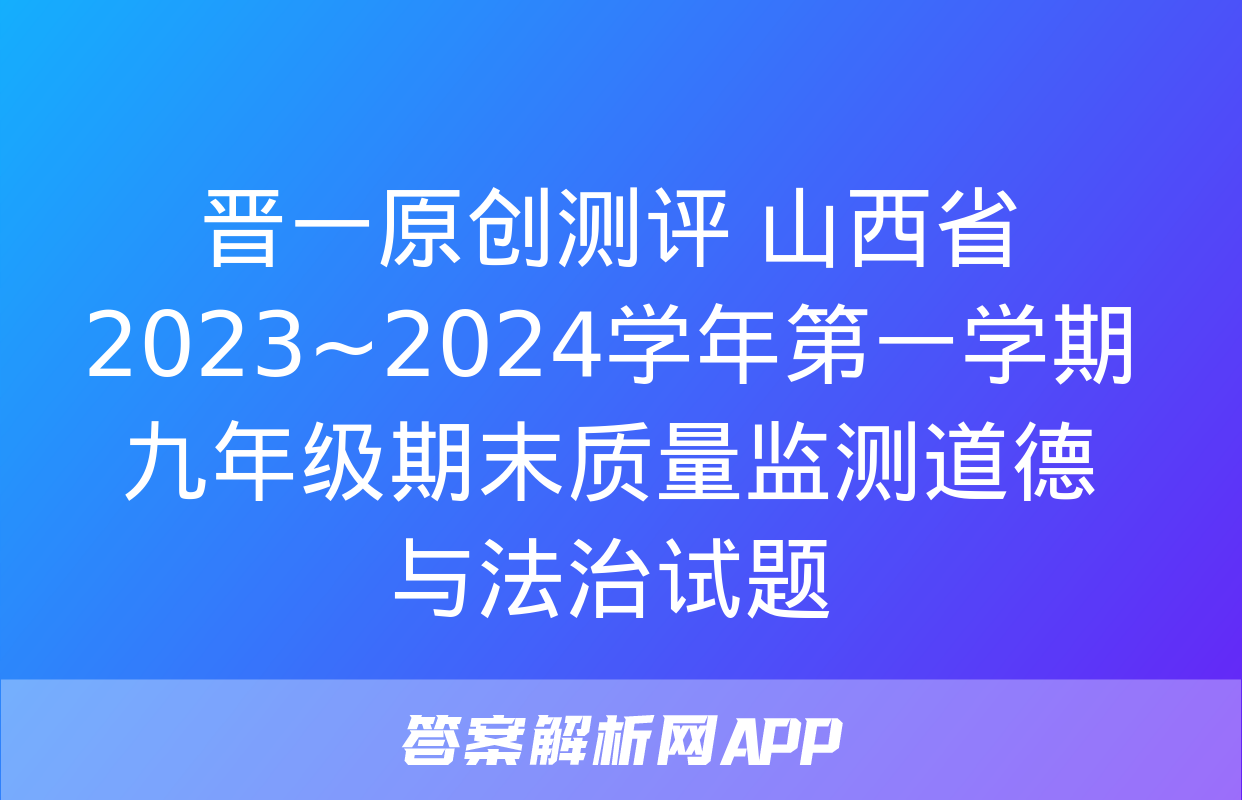 晋一原创测评 山西省2023~2024学年第一学期九年级期末质量监测道德与法治试题