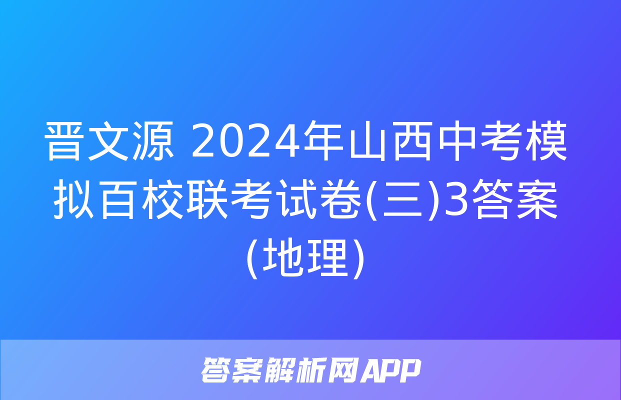 晋文源 2024年山西中考模拟百校联考试卷(三)3答案(地理)