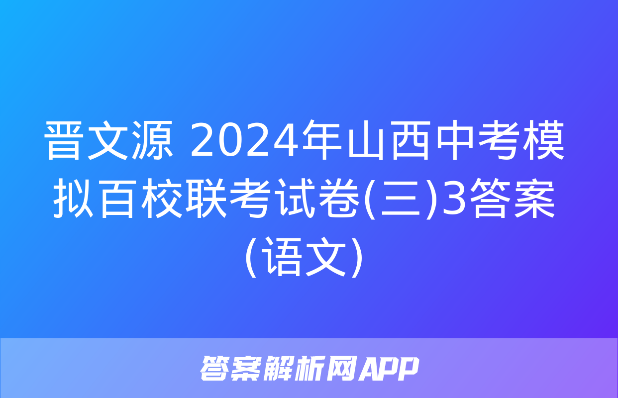 晋文源 2024年山西中考模拟百校联考试卷(三)3答案(语文)