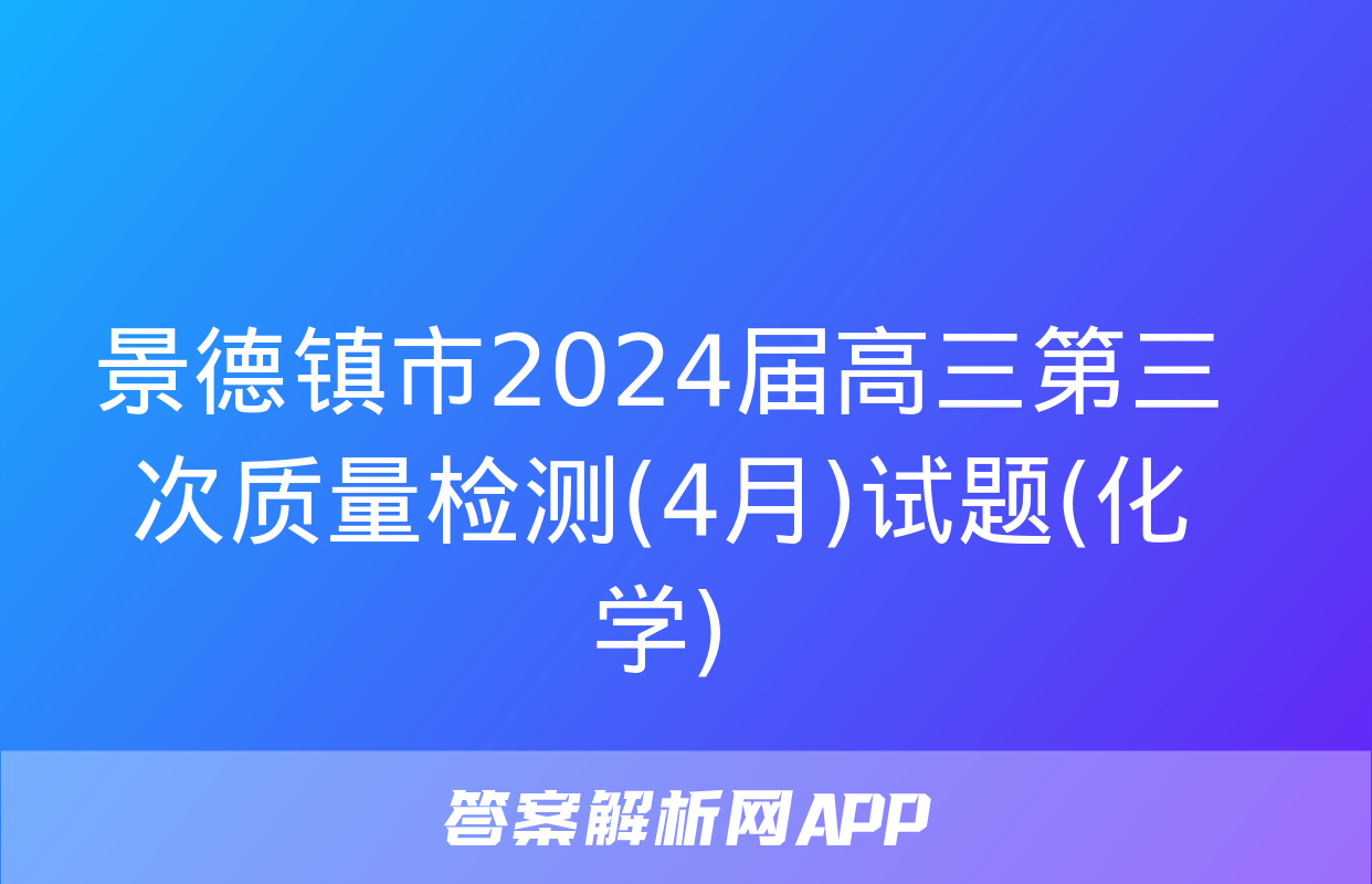 景德镇市2024届高三第三次质量检测(4月)试题(化学)