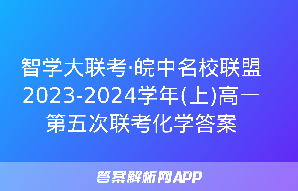 智学大联考·皖中名校联盟 2023-2024学年(上)高一第五次联考化学答案