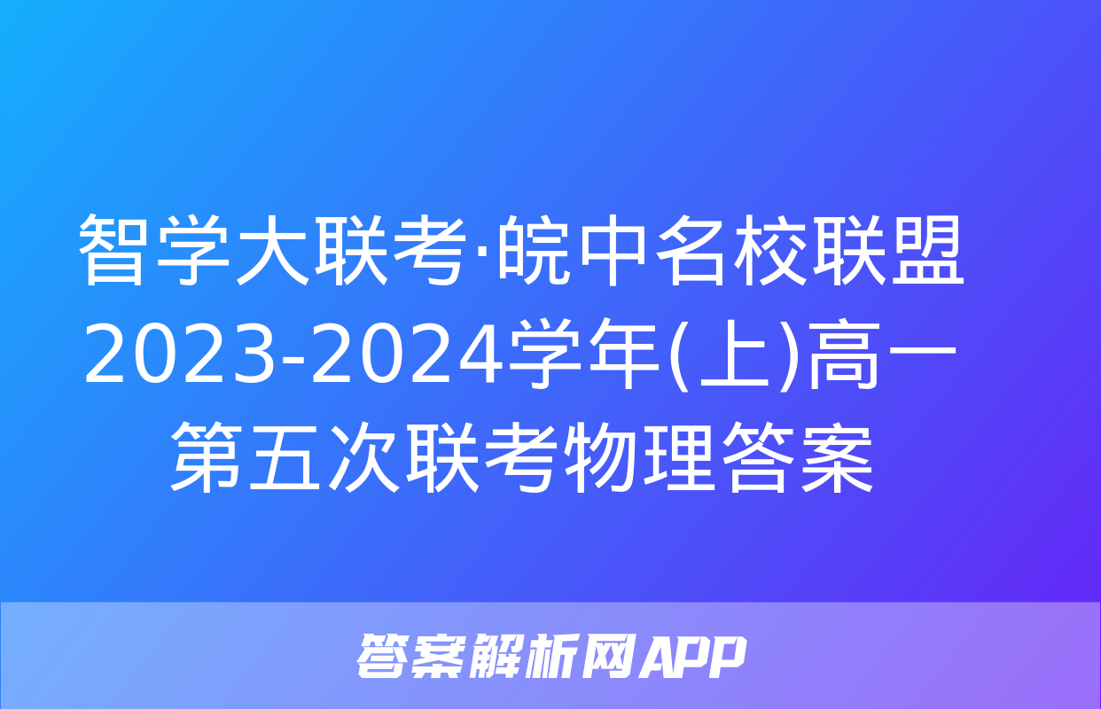 智学大联考·皖中名校联盟 2023-2024学年(上)高一第五次联考物理答案