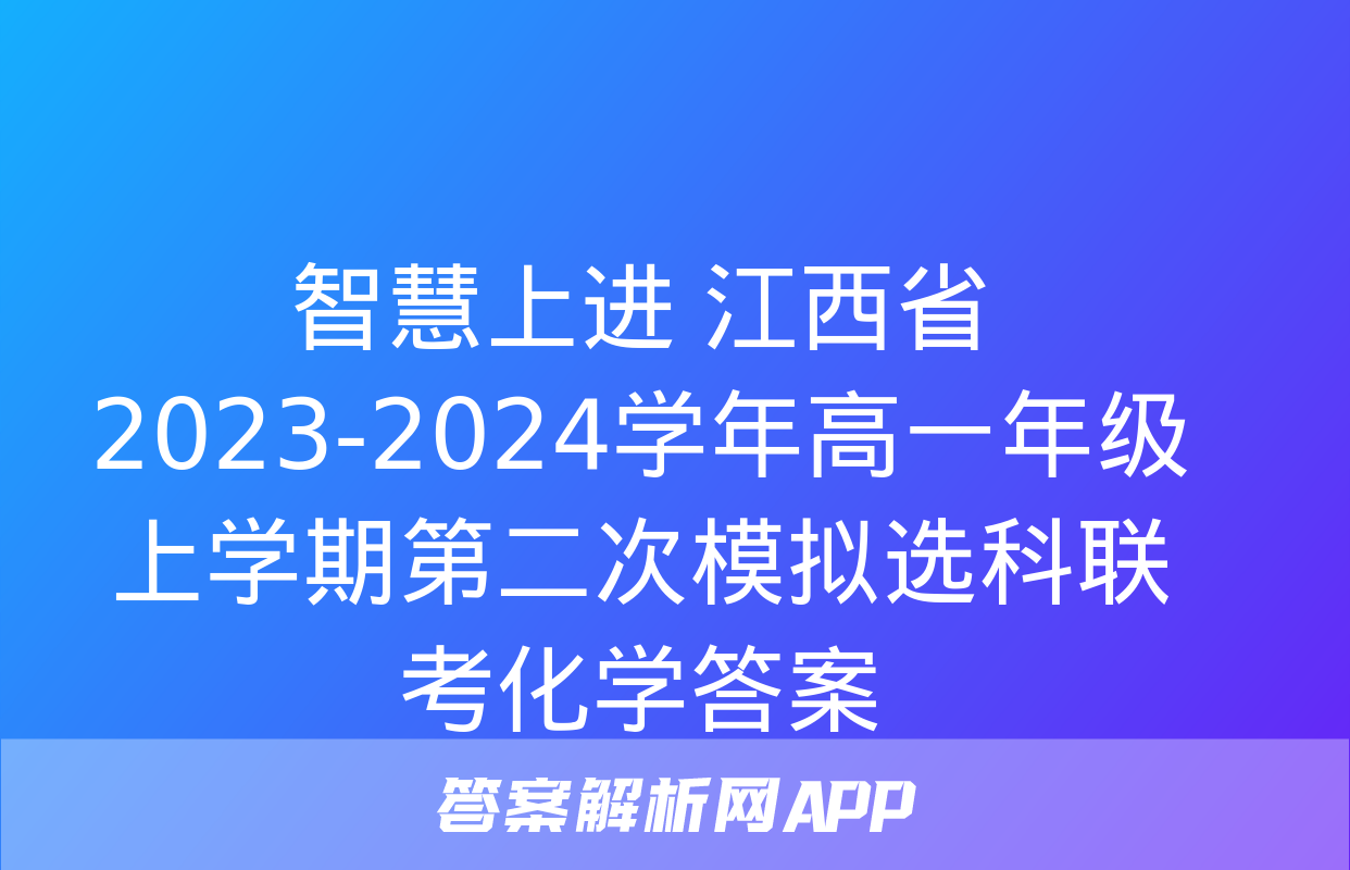 智慧上进 江西省2023-2024学年高一年级上学期第二次模拟选科联考化学答案