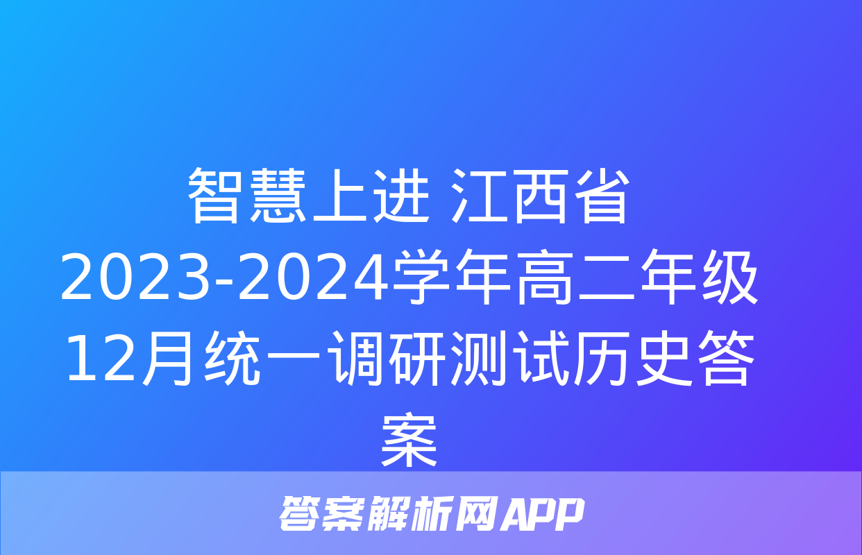 智慧上进 江西省2023-2024学年高二年级12月统一调研测试历史答案