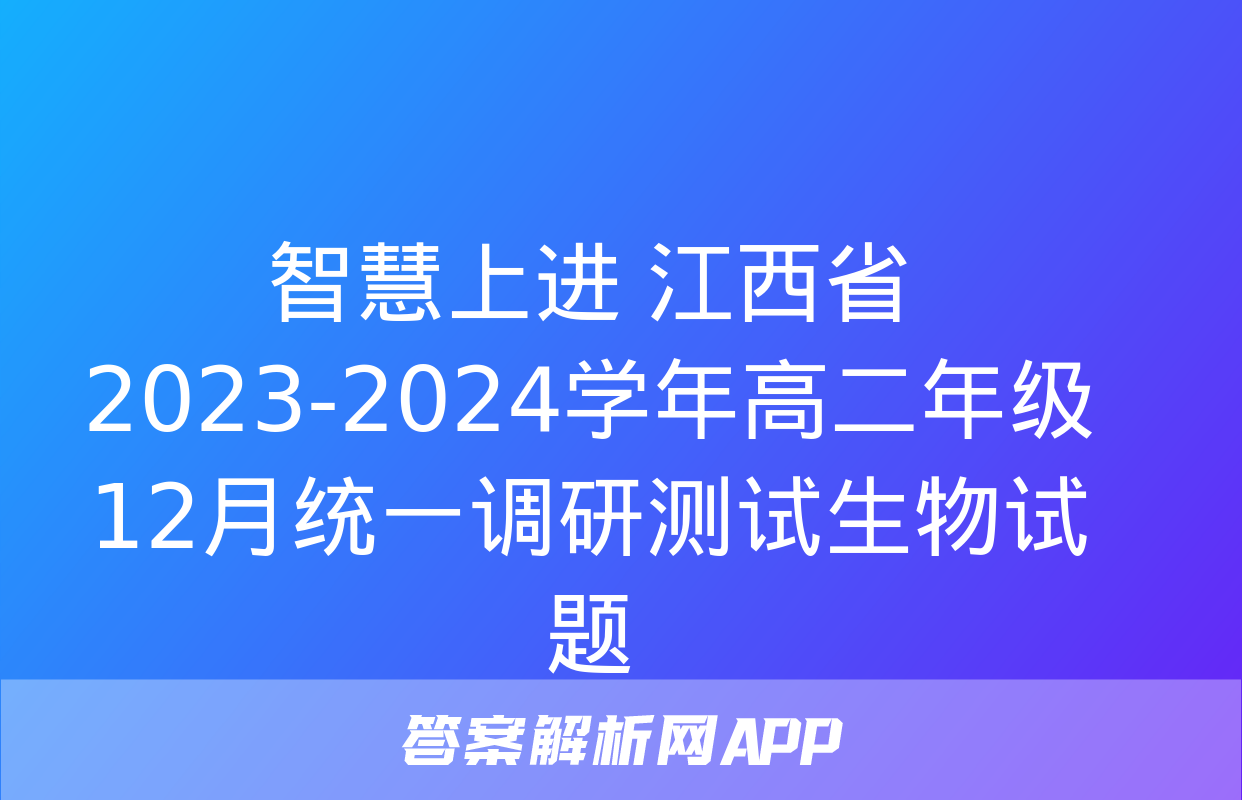 智慧上进 江西省2023-2024学年高二年级12月统一调研测试生物试题