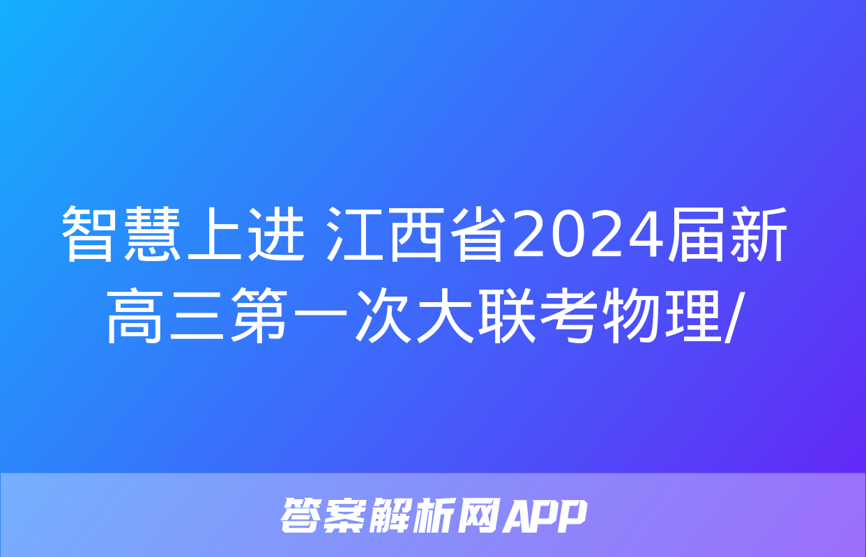 智慧上进 江西省2024届新高三第一次大联考物理/