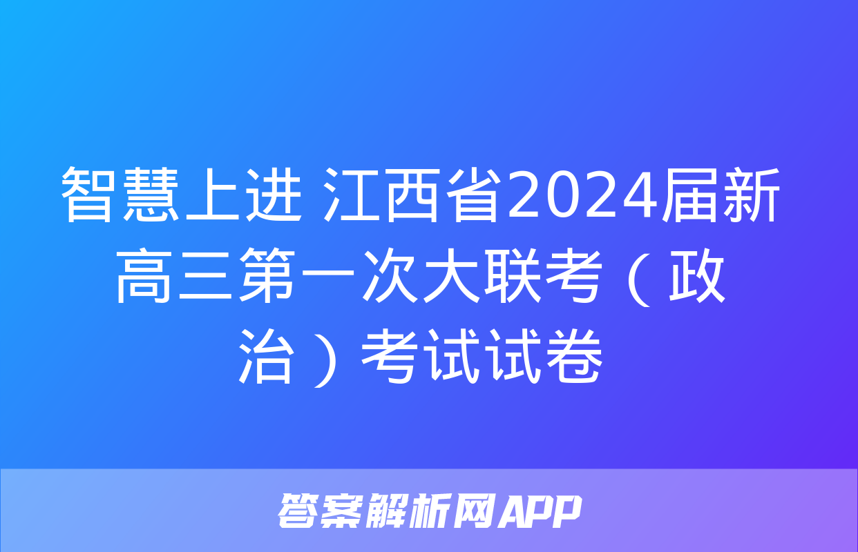 智慧上进 江西省2024届新高三第一次大联考（政治）考试试卷