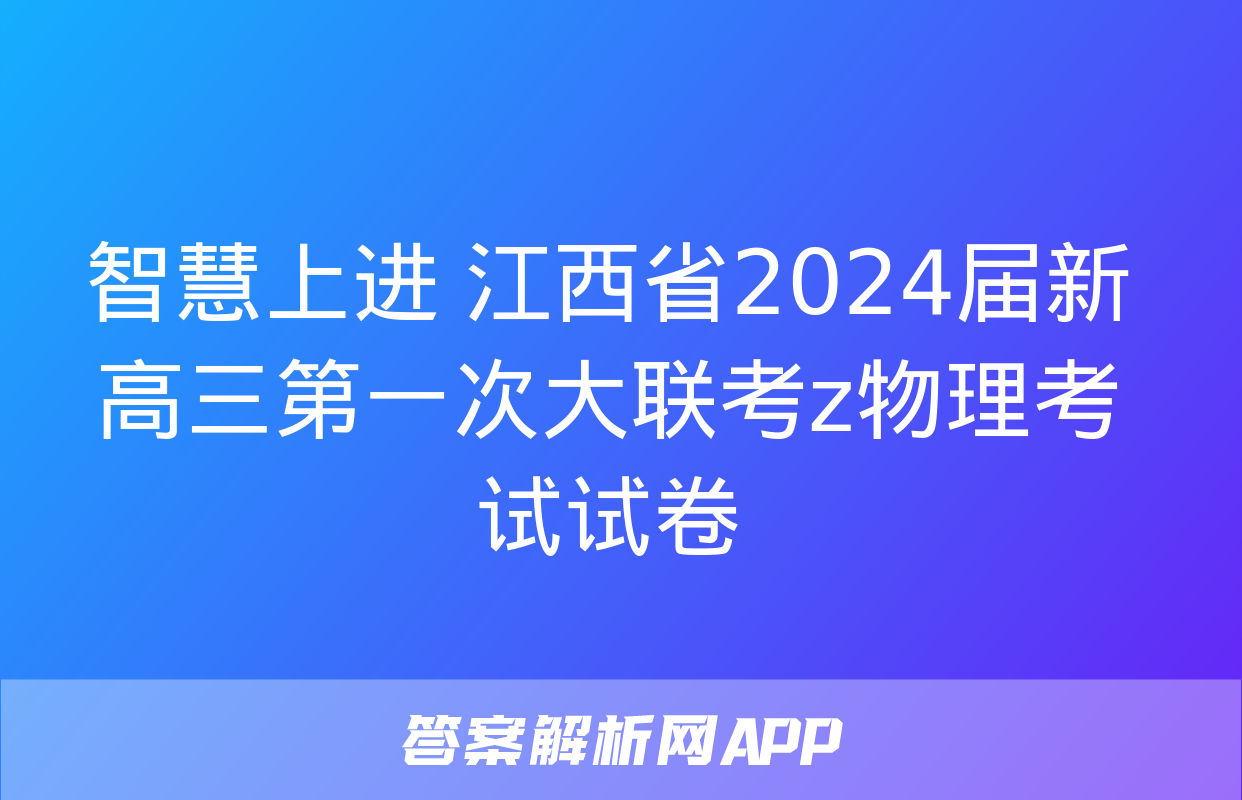 智慧上进 江西省2024届新高三第一次大联考z物理考试试卷