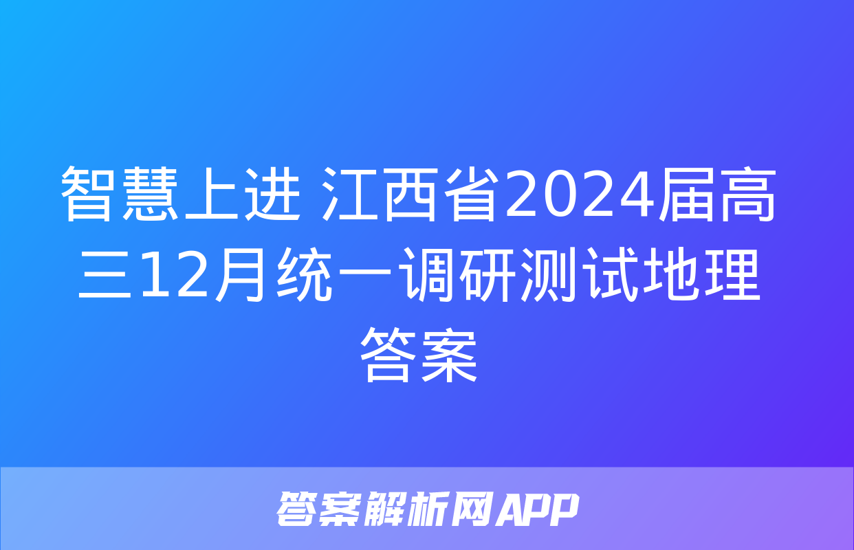 智慧上进 江西省2024届高三12月统一调研测试地理答案