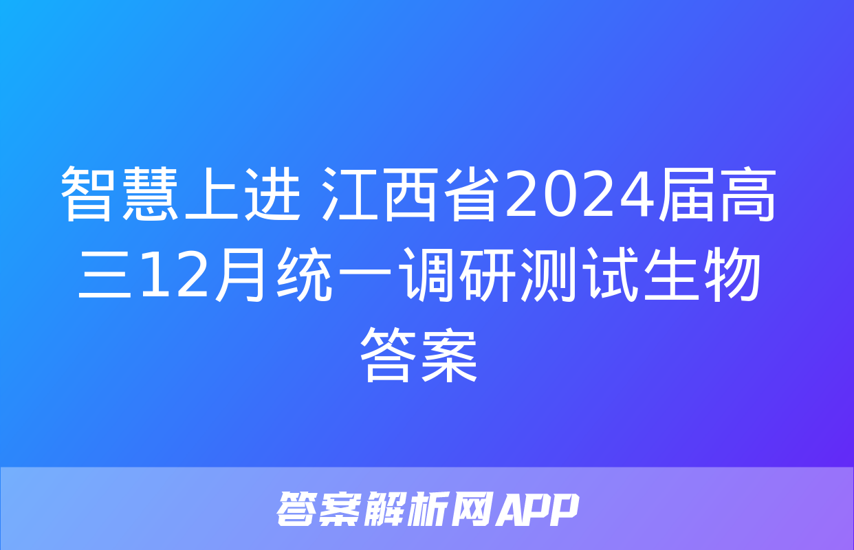 智慧上进 江西省2024届高三12月统一调研测试生物答案