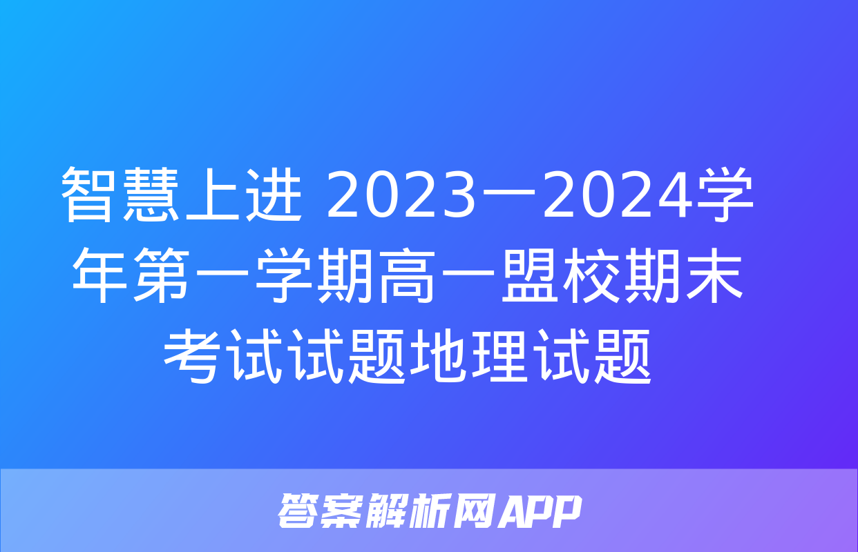 智慧上进 2023一2024学年第一学期高一盟校期末考试试题地理试题