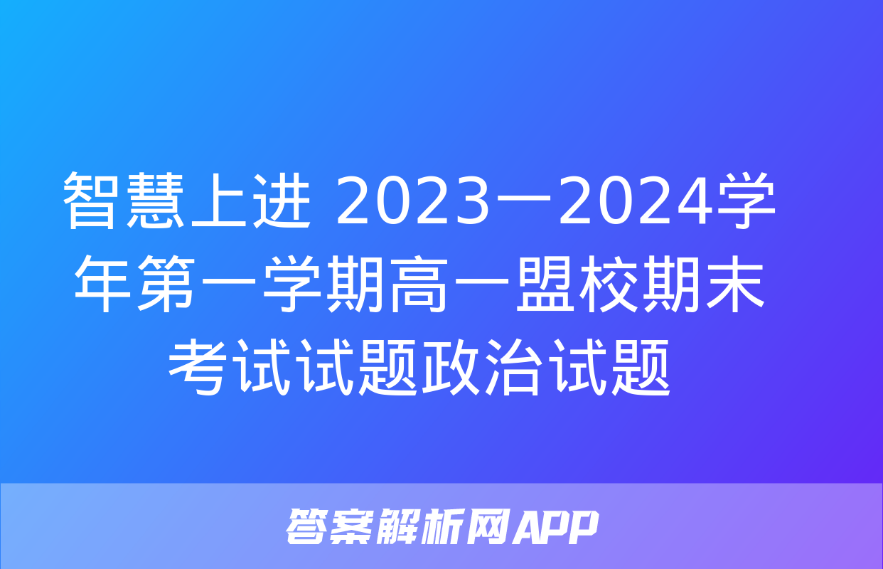 智慧上进 2023一2024学年第一学期高一盟校期末考试试题政治试题