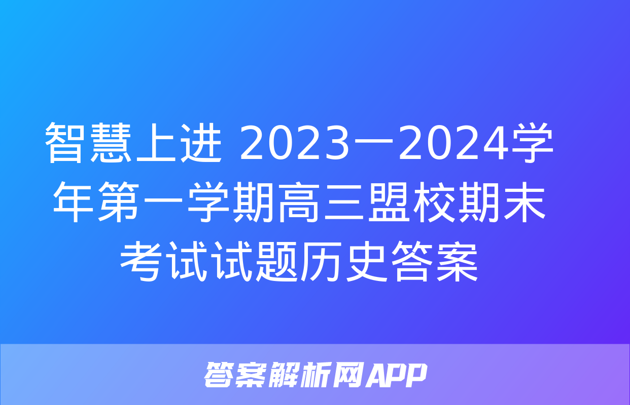 智慧上进 2023一2024学年第一学期高三盟校期末考试试题历史答案