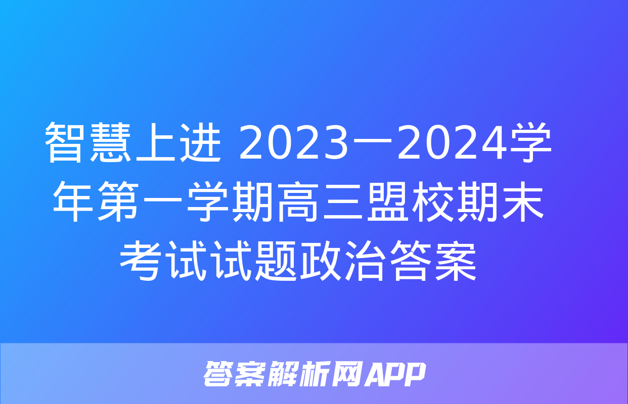 智慧上进 2023一2024学年第一学期高三盟校期末考试试题政治答案