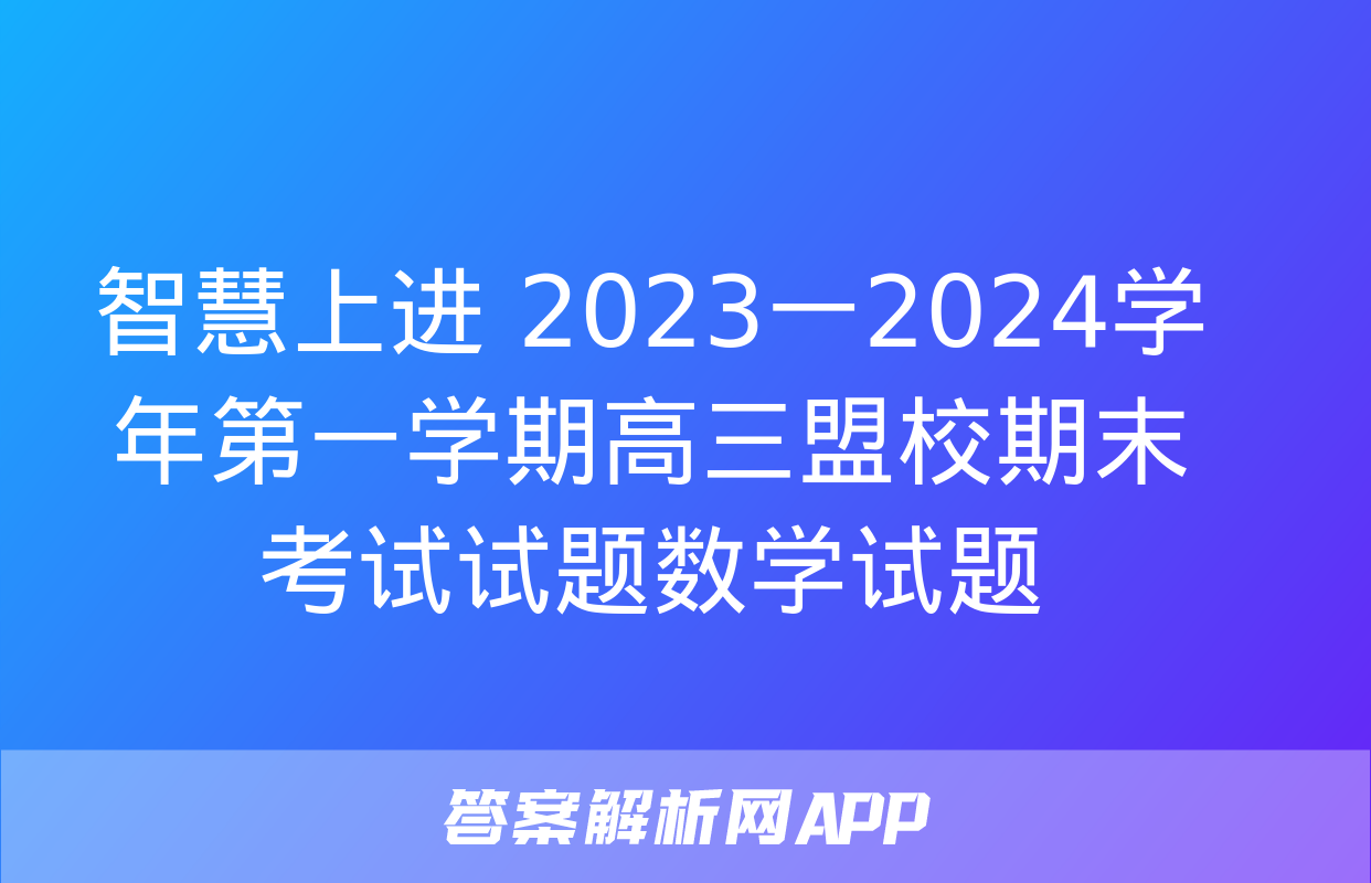 智慧上进 2023一2024学年第一学期高三盟校期末考试试题数学试题