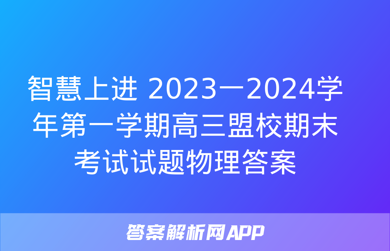 智慧上进 2023一2024学年第一学期高三盟校期末考试试题物理答案