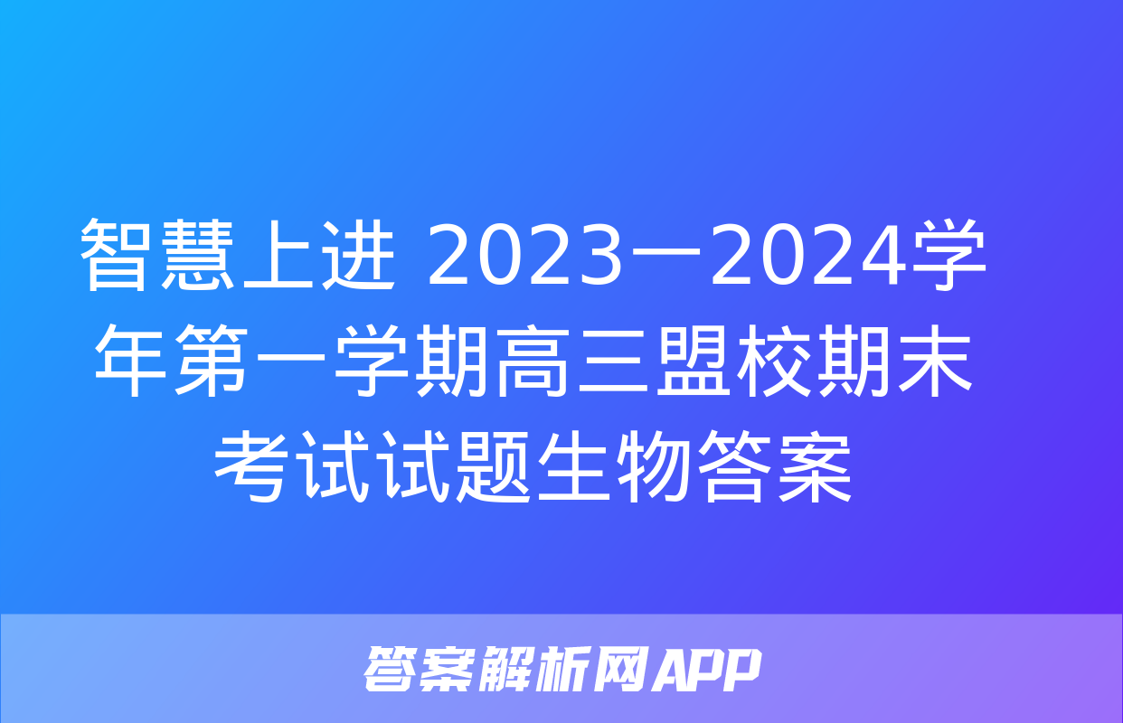 智慧上进 2023一2024学年第一学期高三盟校期末考试试题生物答案