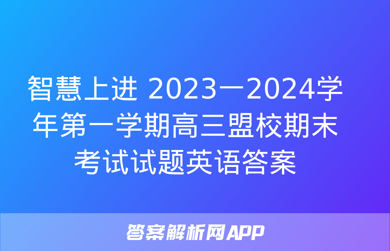 智慧上进 2023一2024学年第一学期高三盟校期末考试试题英语答案